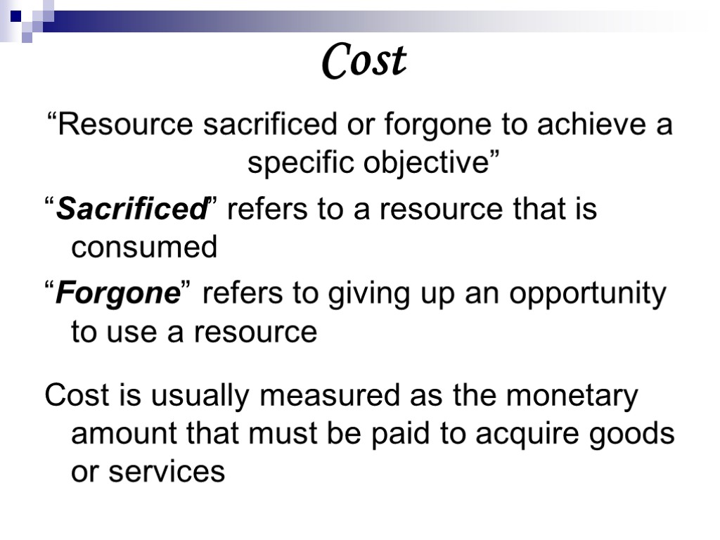 Cost “Resource sacrificed or forgone to achieve a specific objective” “Sacrificed” refers to a